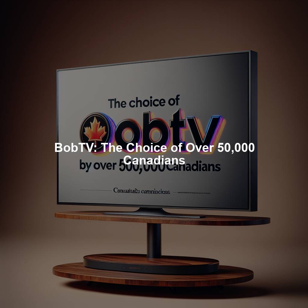 BobTV: The Choice of Over 50,000 Canadians