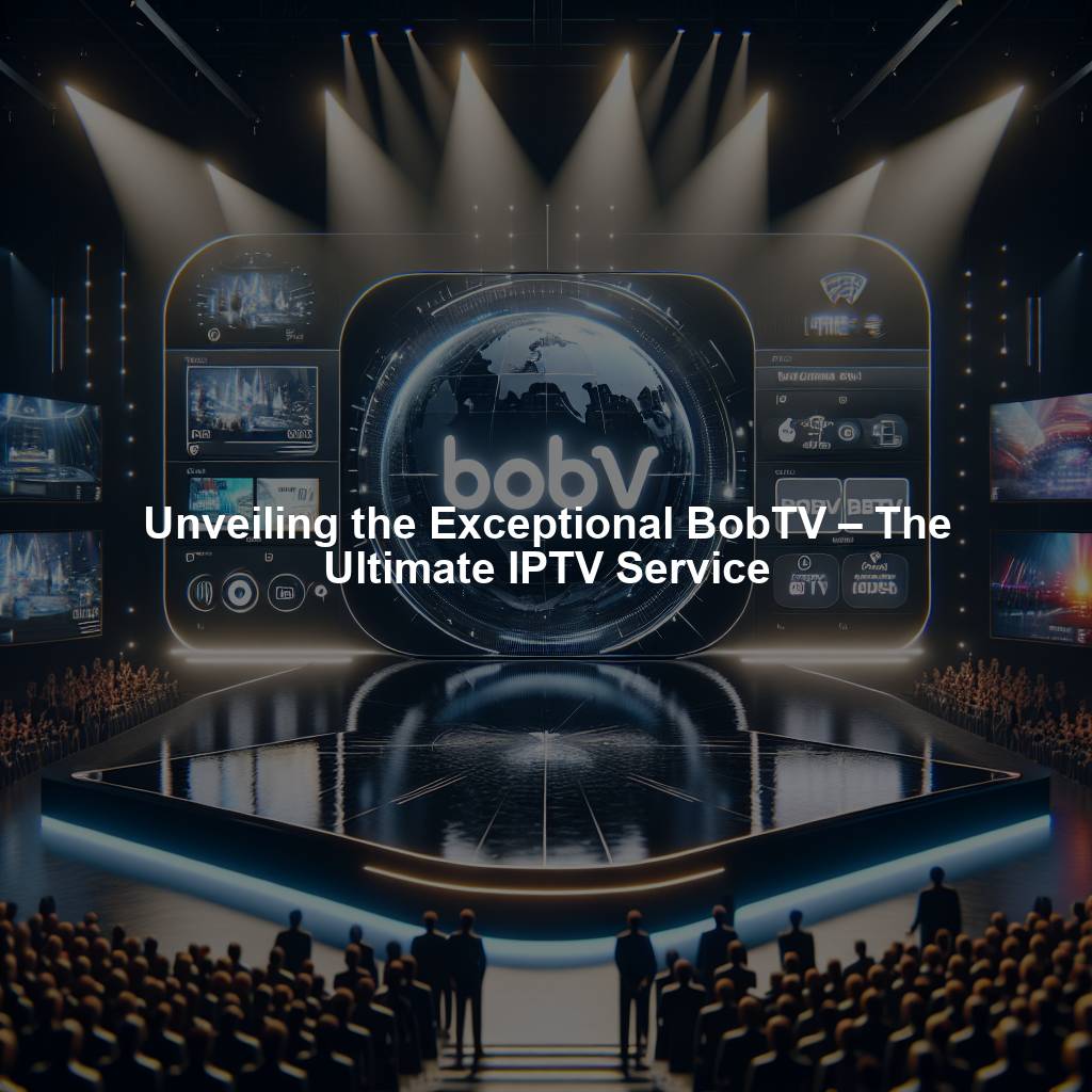 Unveiling the Exceptional BobTV – The Ultimate IPTV Service