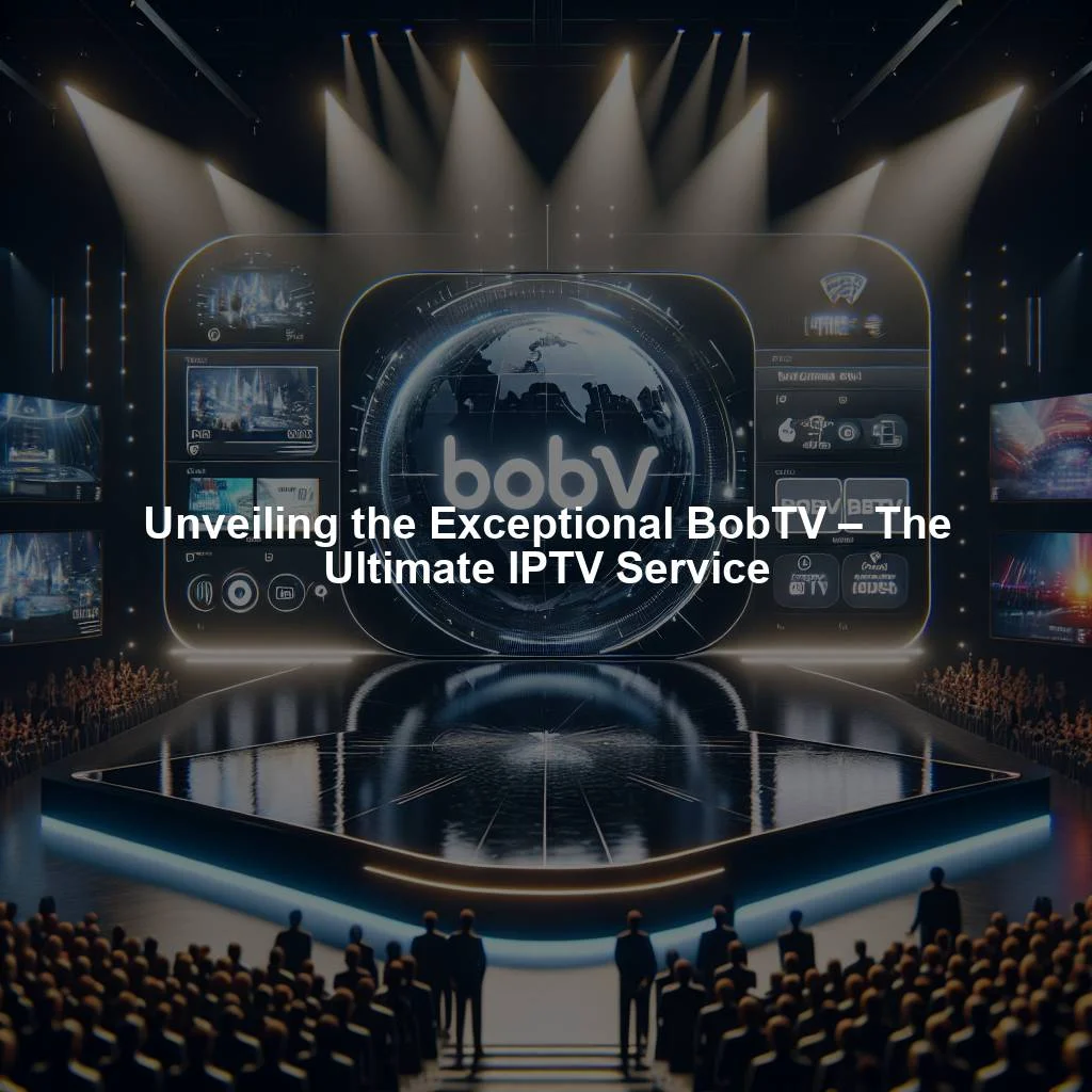 Unveiling the Exceptional BobTV – The Ultimate IPTV Service