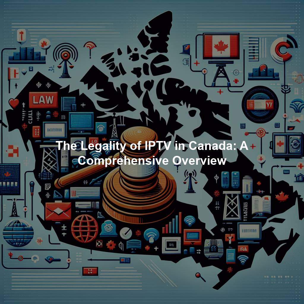 The Legality of IPTV in Canada: A Comprehensive Overview