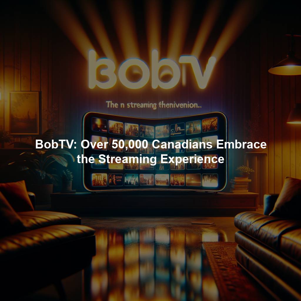 BobTV: Over 50,000 Canadians Embrace the Streaming Experience